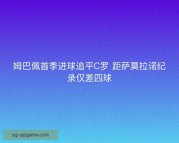 姆巴佩首季进球追平C罗 距萨莫拉诺纪录仅差四球